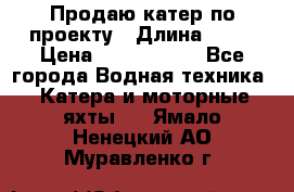 Продаю катер по проекту › Длина ­ 12 › Цена ­ 2 500 000 - Все города Водная техника » Катера и моторные яхты   . Ямало-Ненецкий АО,Муравленко г.